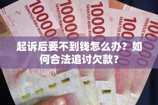 武汉起诉后要不到钱怎么办？如何合法追讨欠款？