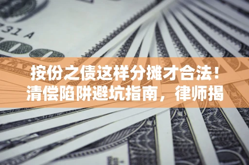 武汉按份之债这样分摊才合法！清偿陷阱避坑指南，律师揭秘关键条款