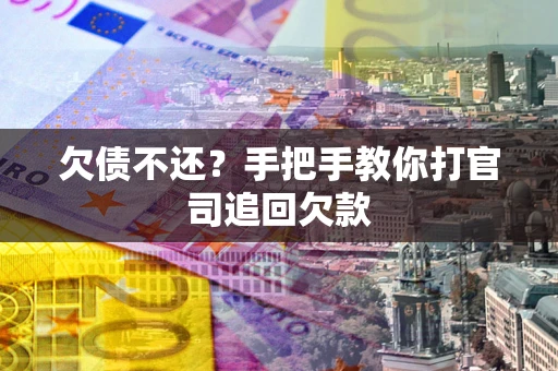 武汉欠债不还？手把手教你打官司追回欠款