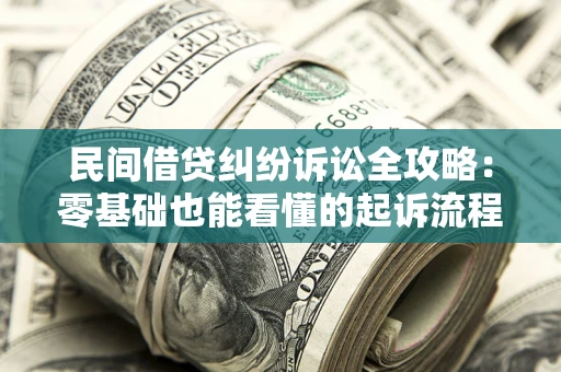 武汉民间借贷纠纷诉讼全攻略：零基础也能看懂的起诉流程与证据整理指南