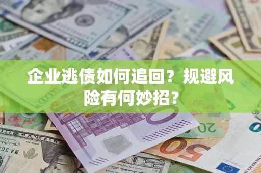 武汉企业逃债如何追回？规避风险有何妙招？