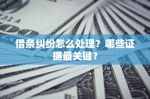 武汉借条纠纷怎么处理？哪些证据最关键？