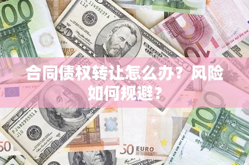 武汉合同债权转让怎么办？风险如何规避？