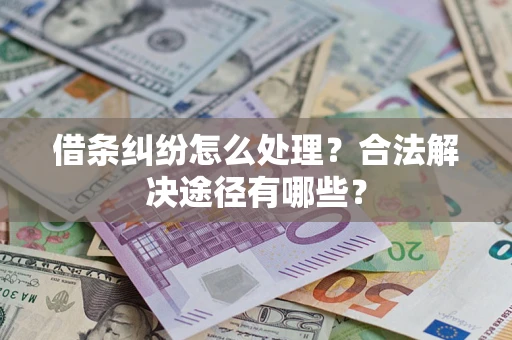 武汉借条纠纷怎么处理？合法解决途径有哪些？