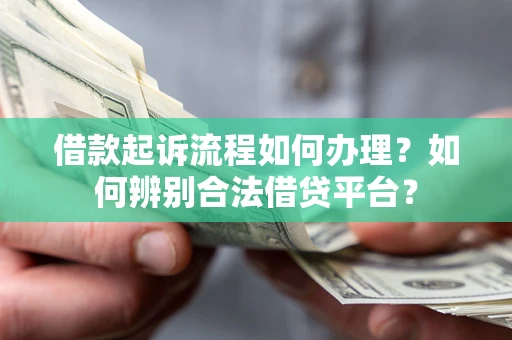 武汉借款起诉流程如何办理？如何辨别合法借贷平台？