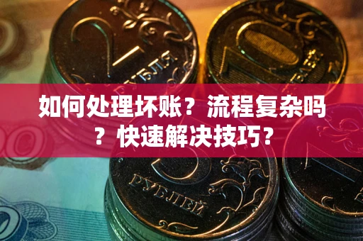 武汉如何处理坏账？流程复杂吗？快速解决技巧？