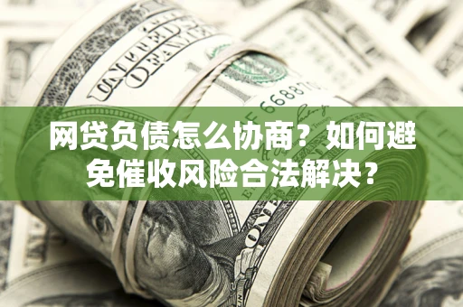 武汉网贷负债怎么协商？如何避免催收风险合法解决？