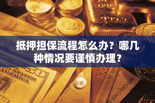 武汉抵押担保流程怎么办？哪几种情况要谨慎办理？