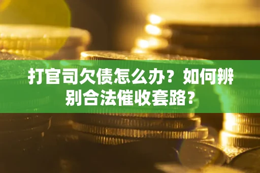 武汉打官司欠债怎么办？如何辨别合法催收套路？