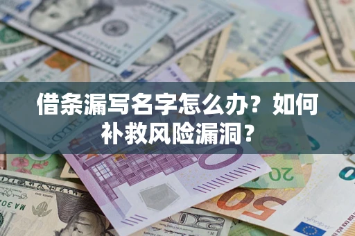 武汉借条漏写名字怎么办？如何补救风险漏洞？