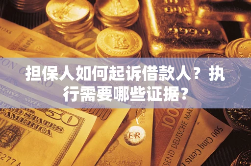武汉担保人如何起诉借款人？执行需要哪些证据？