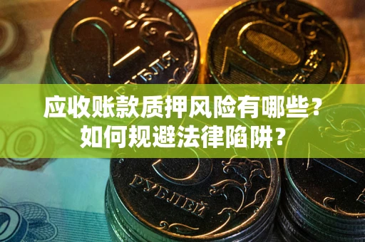 武汉应收账款质押风险有哪些？如何规避法律陷阱？