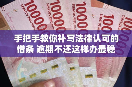 武汉手把手教你补写法律认可的借条 逾期不还这样办最稳妥