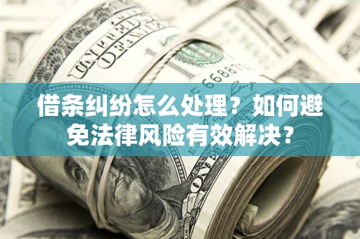 武汉借条纠纷怎么处理？如何避免法律风险有效解决？
