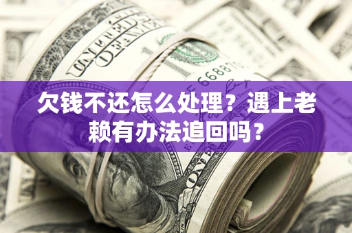 武汉欠钱不还怎么处理？遇上老赖有办法追回吗？