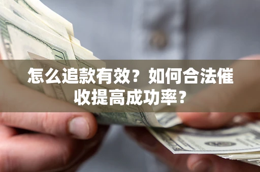 武汉怎么追款有效？如何合法催收提高成功率？