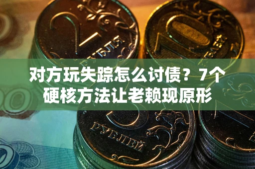 武汉对方玩失踪怎么讨债？7个硬核方法让老赖现原形