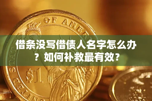 武汉借条没写借债人名字怎么办？如何补救最有效？