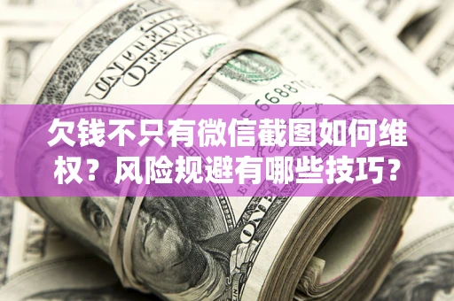 武汉欠钱不只有微信截图如何维权？风险规避有哪些技巧？