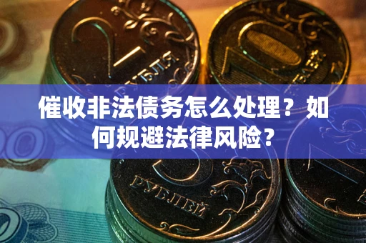武汉催收非法债务怎么处理？如何规避法律风险？