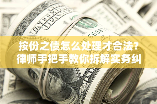 武汉按份之债怎么处理才合法？律师手把手教你拆解实务纠纷