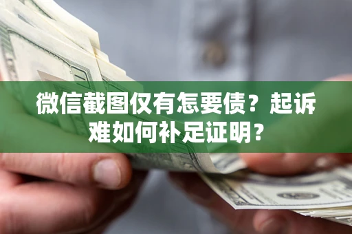 武汉微信截图仅有怎要债？起诉难如何补足证明？