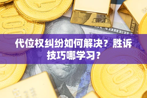 武汉代位权纠纷如何解决？胜诉技巧哪学习？