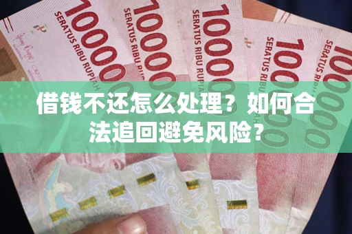 武汉借钱不还怎么处理？如何合法追回避免风险？