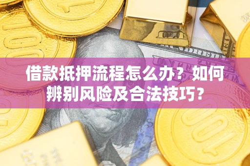 武汉借款抵押流程怎么办？如何辨别风险及合法技巧？