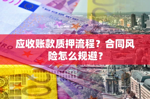 武汉应收账款质押流程？合同风险怎么规避？