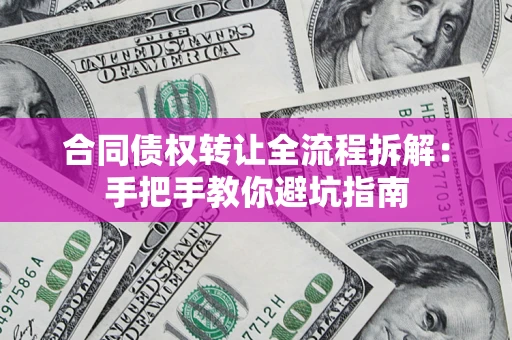 武汉合同债权转让全流程拆解：手把手教你避坑指南