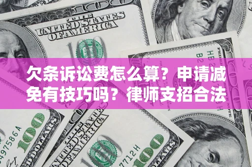 武汉欠条诉讼费怎么算？申请减免有技巧吗？律师支招合法省钱