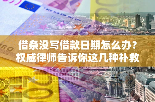 武汉借条没写借款日期怎么办？权威律师告诉你这几种补救方法！