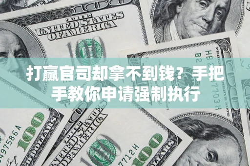 武汉打赢官司却拿不到钱？手把手教你申请强制执行