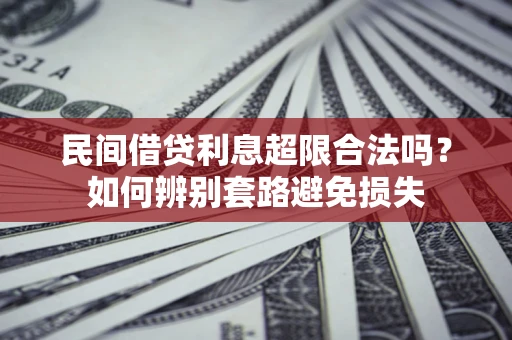 武汉民间借贷利息超限合法吗？如何辨别套路避免损失