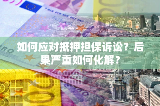 武汉如何应对抵押担保诉讼？后果严重如何化解？