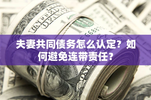 武汉夫妻共同债务怎么认定？如何避免连带责任？