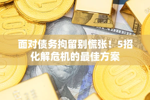武汉面对债务拘留别慌张！5招化解危机的最佳方案