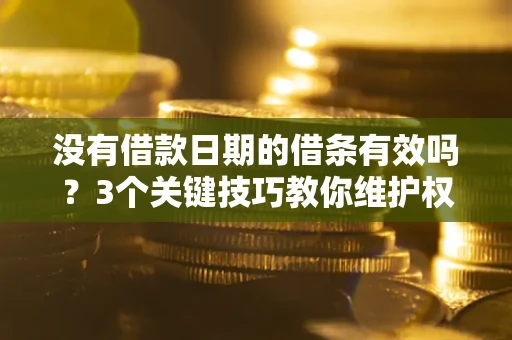 武汉没有借款日期的借条有效吗？3个关键技巧教你维护权益