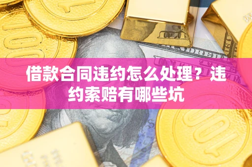 武汉借款合同违约怎么处理？违约索赔有哪些坑