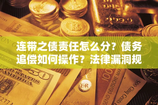 武汉连带之债责任怎么分？债务追偿如何操作？法律漏洞规避指南