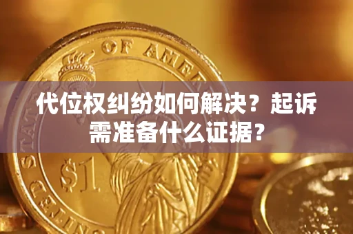武汉代位权纠纷如何解决？起诉需准备什么证据？