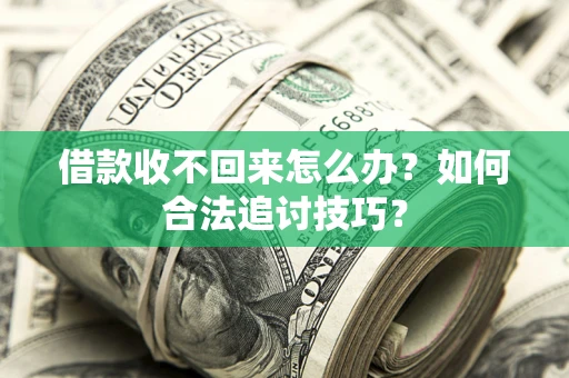 武汉借款收不回来怎么办？如何合法追讨技巧？