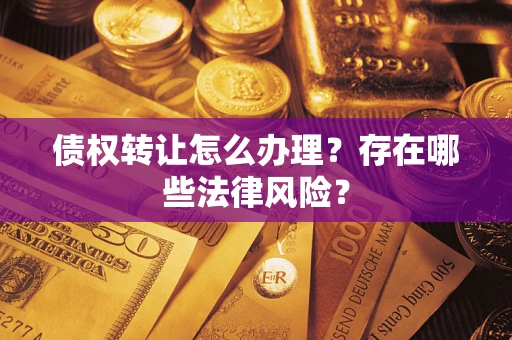 武汉债权转让怎么办理？存在哪些法律风险？