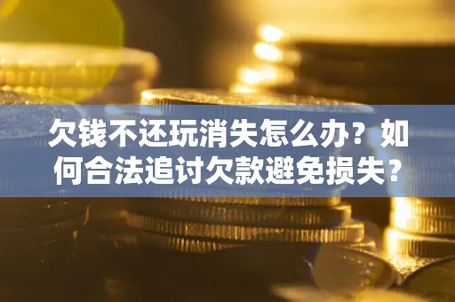 武汉欠钱不还玩消失怎么办？如何合法追讨欠款避免损失？