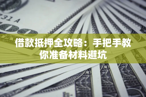 武汉借款抵押全攻略：手把手教你准备材料避坑