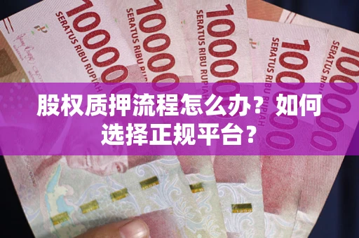 武汉股权质押流程怎么办？如何选择正规平台？
