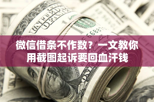 武汉微信借条不作数？一文教你用截图起诉要回血汗钱