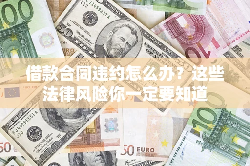 武汉借款合同违约怎么办？这些法律风险你一定要知道