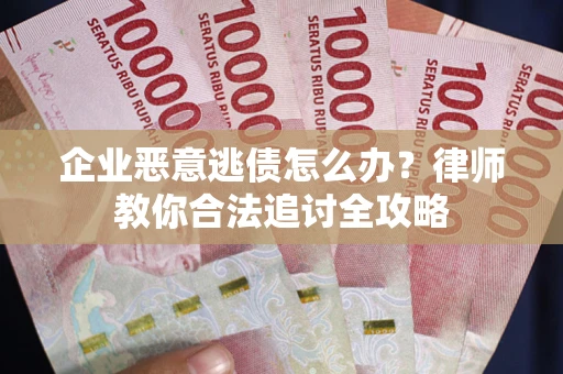 武汉企业恶意逃债怎么办？律师教你合法追讨全攻略